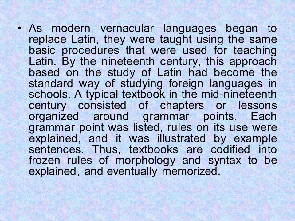 As modern vernacular languages began to replace Latin, they were taught using the same basic procedures that were used for teaching Latin.