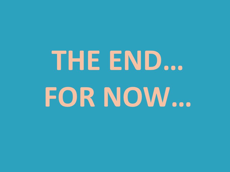 The END… For now…