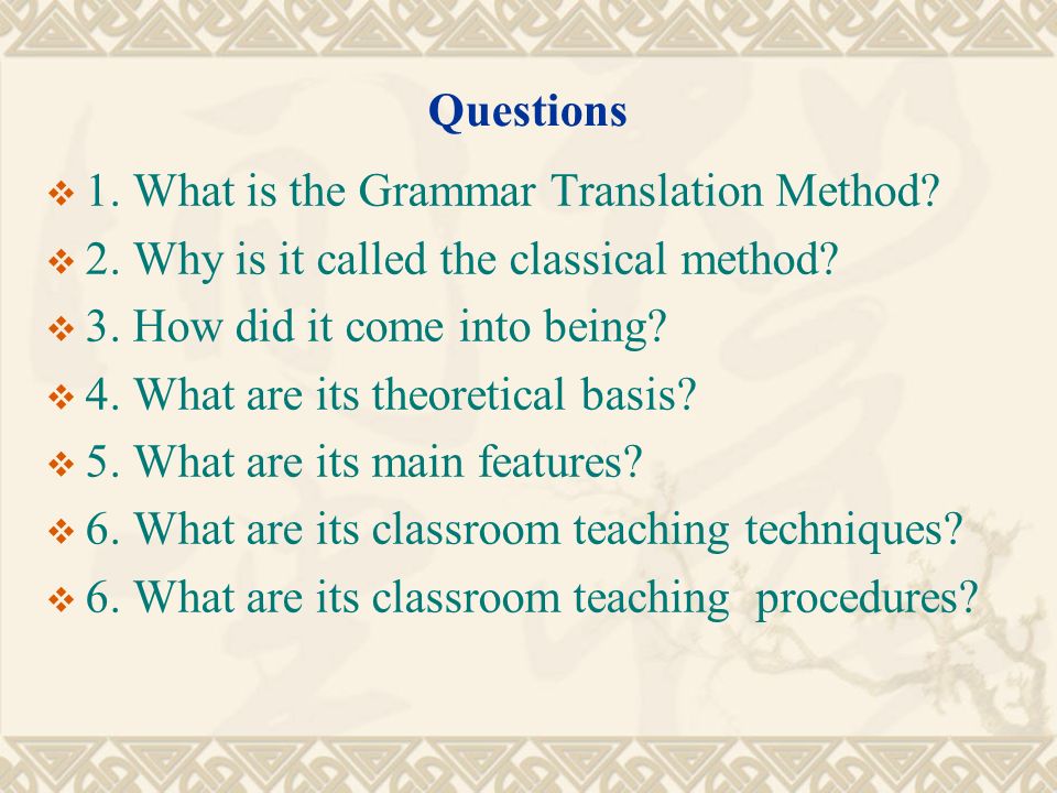 Questions 1. What is the Grammar Translation Method 2. Why is it called the classical method 3. How did it come into being