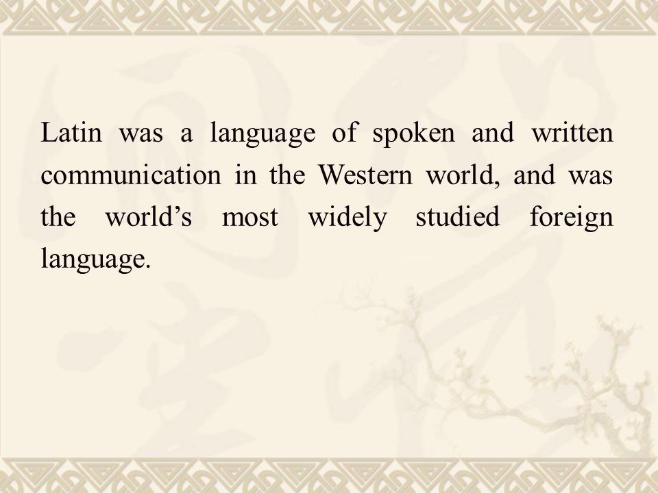 Latin was a language of spoken and written communication in the Western world, and was the world’s most widely studied foreign language.