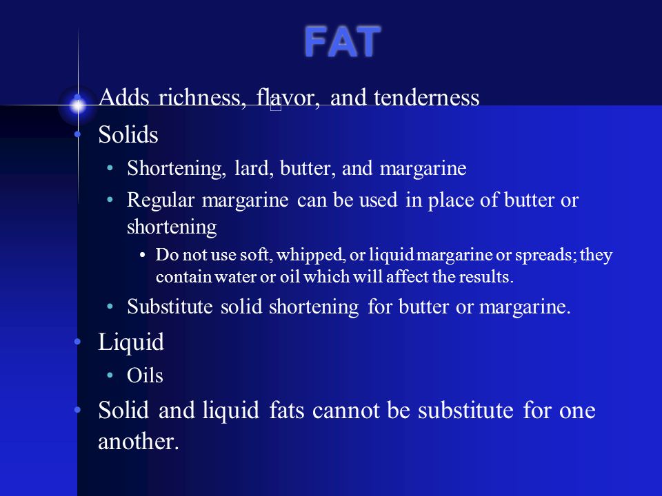 FAT Adds richness, flavor, and tenderness Solids Liquid