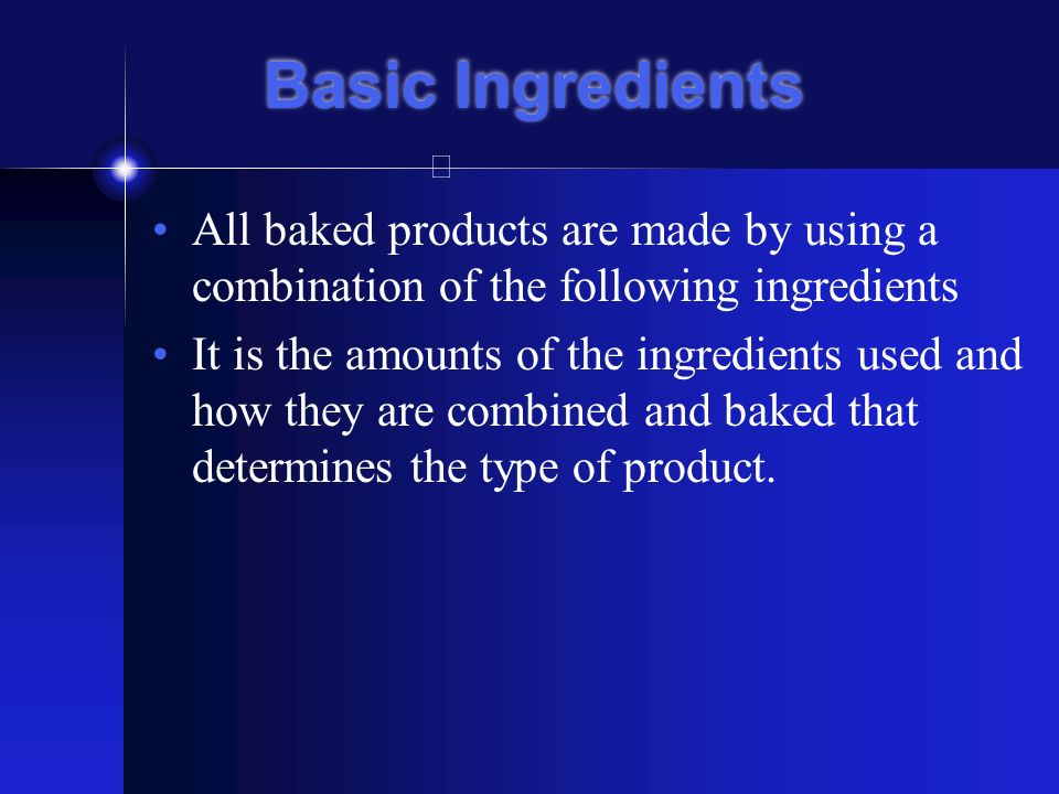 Basic Ingredients All baked products are made by using a combination of the following ingredients.