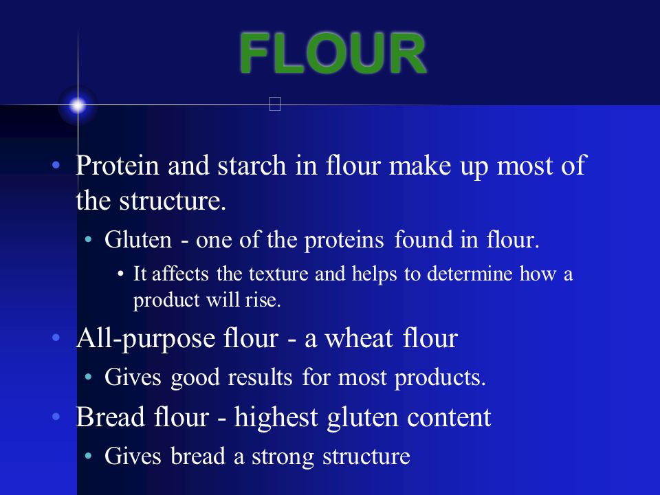 FLOUR Protein and starch in flour make up most of the structure.