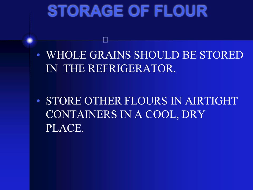 STORAGE OF FLOUR WHOLE GRAINS SHOULD BE STORED IN THE REFRIGERATOR.