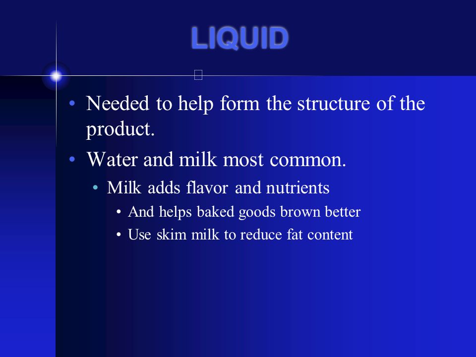 LIQUID Needed to help form the structure of the product.