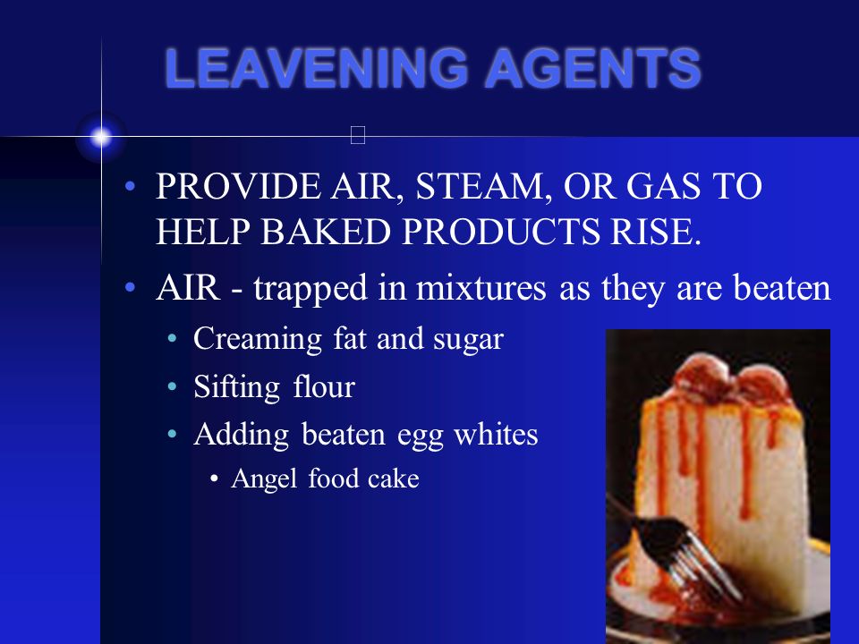 LEAVENING AGENTS PROVIDE AIR, STEAM, OR GAS TO HELP BAKED PRODUCTS RISE. AIR - trapped in mixtures as they are beaten.