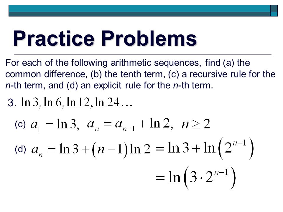 Practice Problems For each of the following arithmetic sequences, find (a) the. common difference, (b) the tenth term, (c) a recursive rule for the.