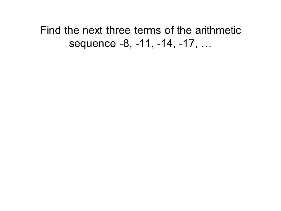 Find the next three terms of the arithmetic sequence -8, -11, -14, -17, …