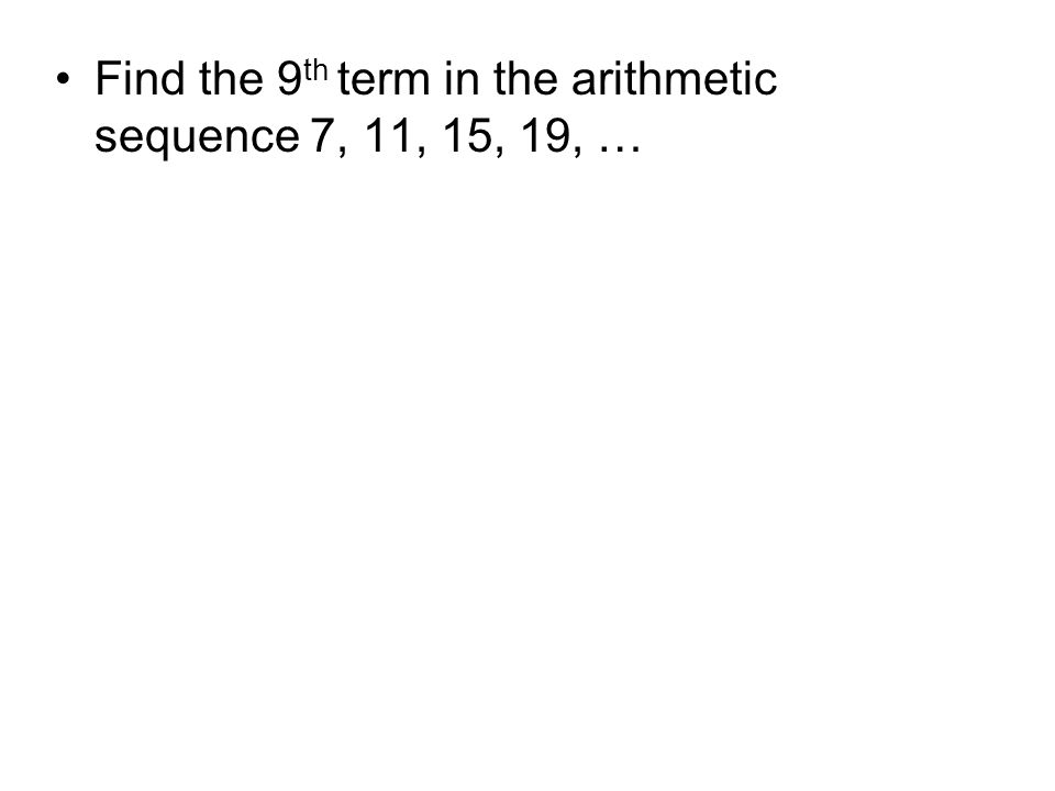 Find the 9th term in the arithmetic sequence 7, 11, 15, 19, …
