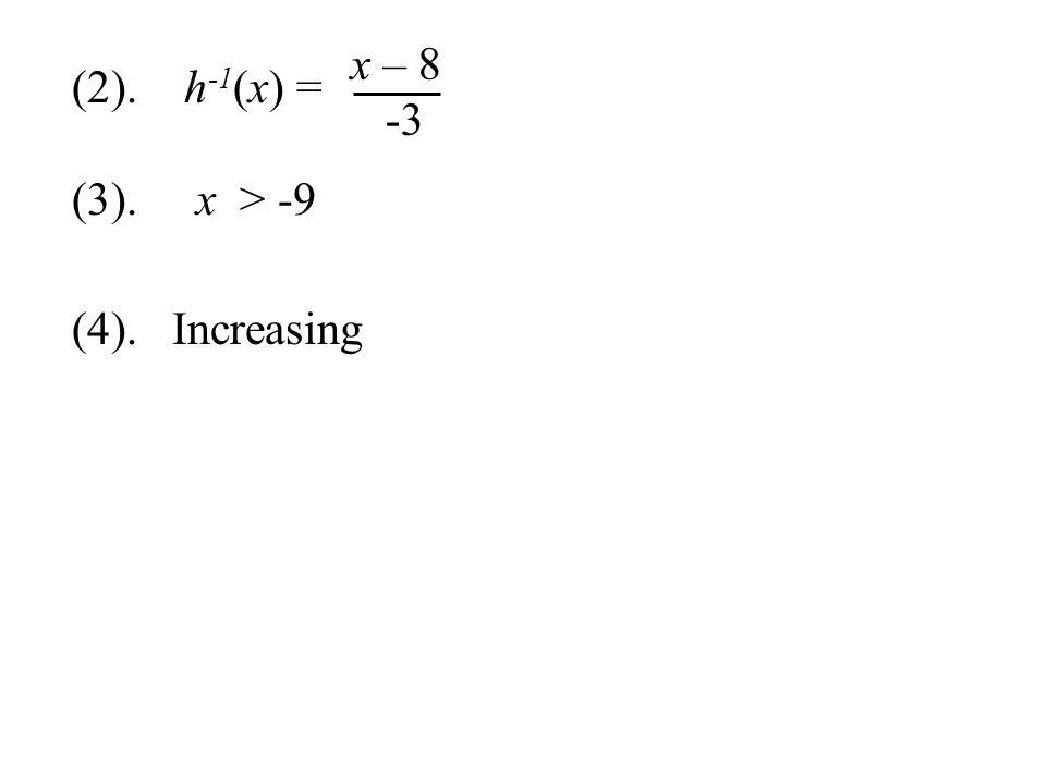 x – 8 -3 (2). h-1(x) = (3). x > -9 (4). Increasing