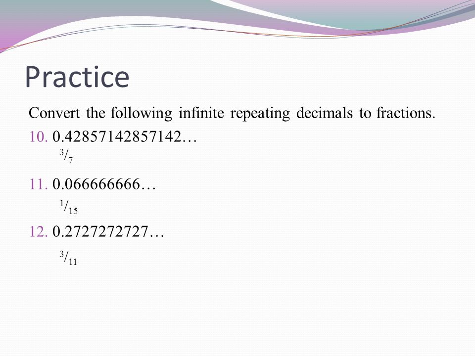 Practice Convert the following infinite repeating decimals to fractions … …