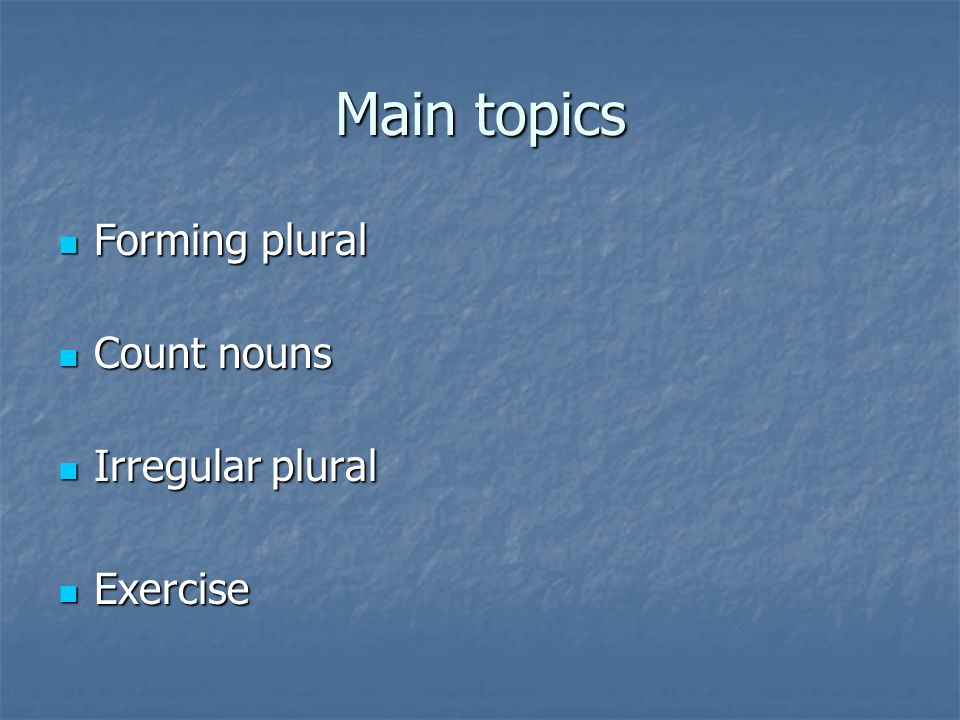 Main topics Forming plural Count nouns Irregular plural Exercise
