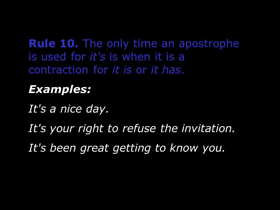 Rule 10. The only time an apostrophe is used for it s is when it is a contraction for it is or it has.