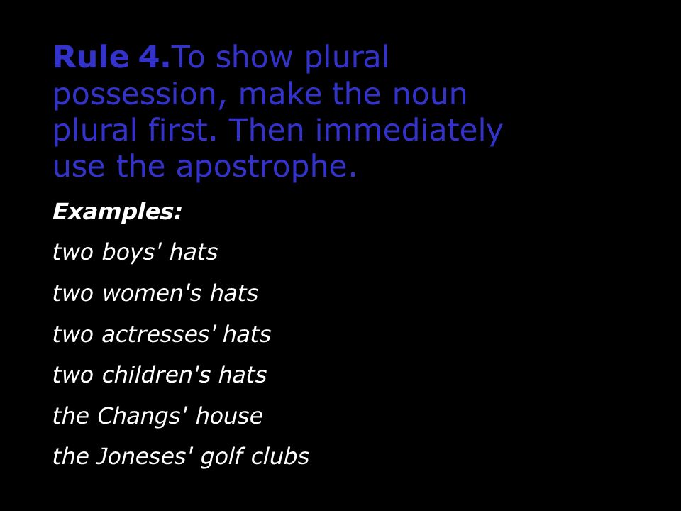 Rule 4. To show plural possession, make the noun plural first