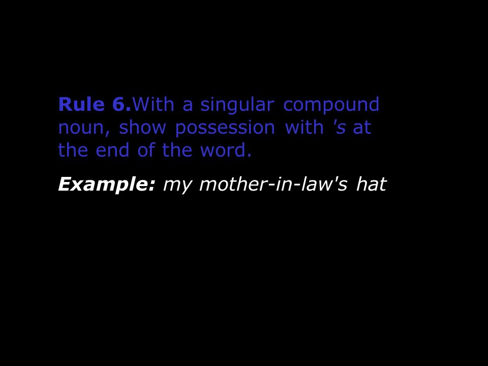 Rule 6.With a singular compound noun, show possession with s at the end of the word.
