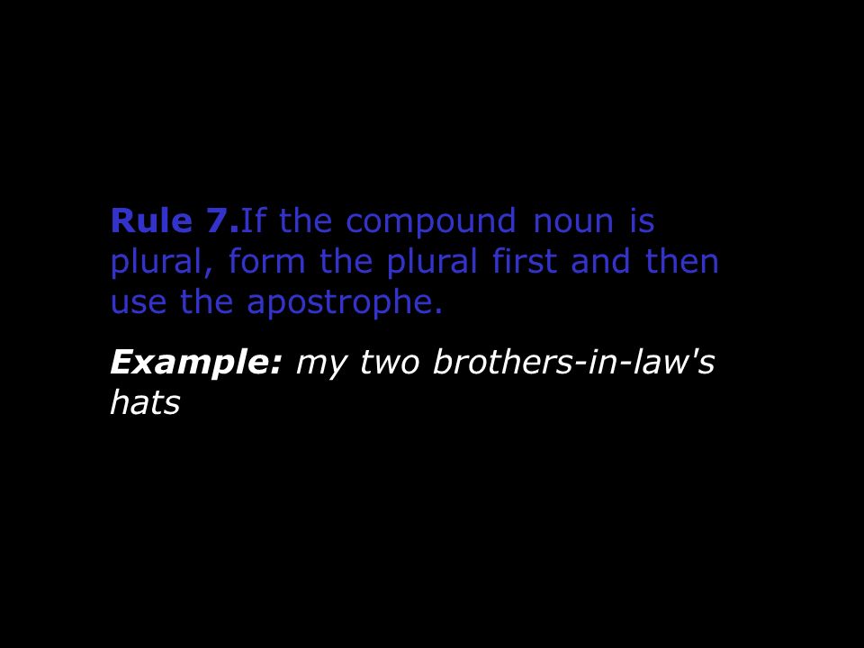 Rule 7.If the compound noun is plural, form the plural first and then use the apostrophe.