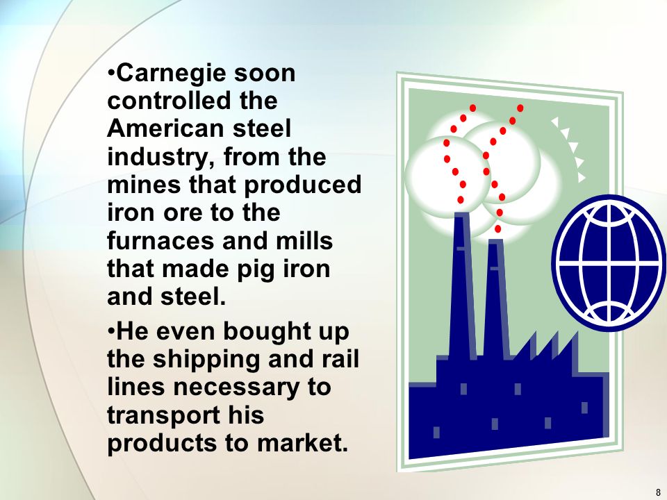 Carnegie soon controlled the American steel industry, from the mines that produced iron ore to the furnaces and mills that made pig iron and steel.