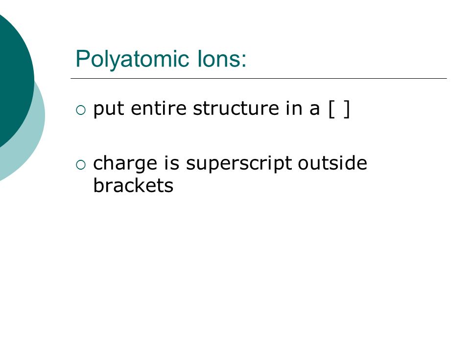 Polyatomic Ions: put entire structure in a [ ]