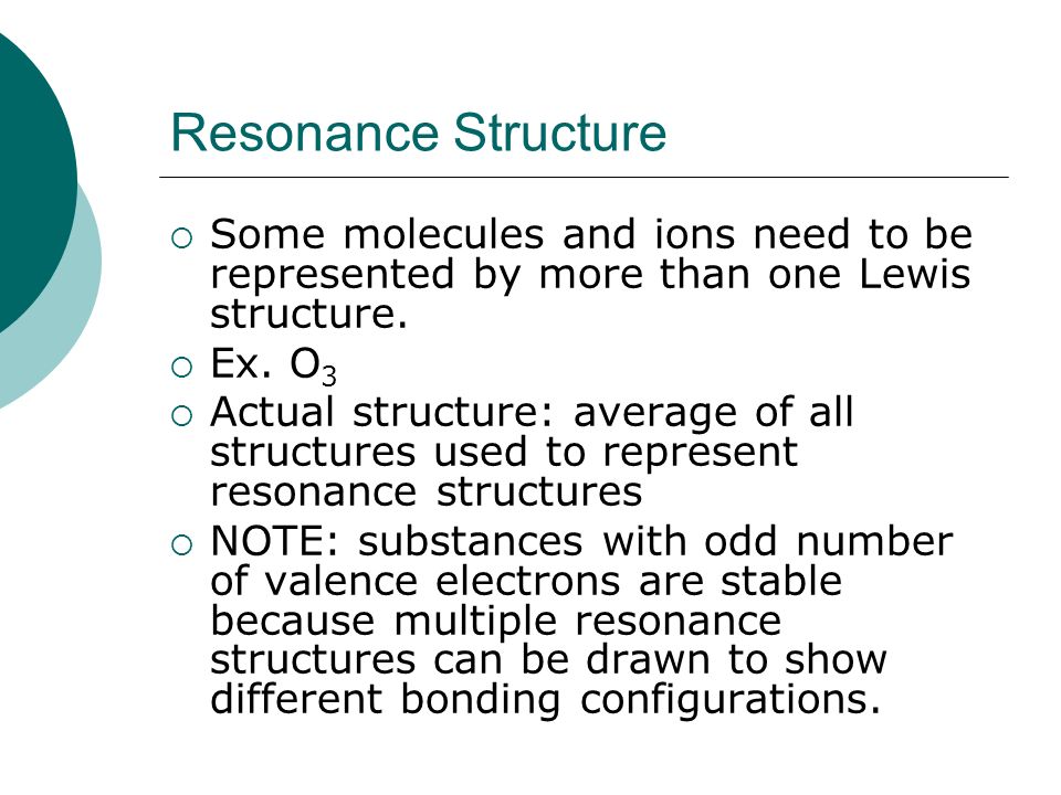 Resonance Structure Some molecules and ions need to be represented by more than one Lewis structure.