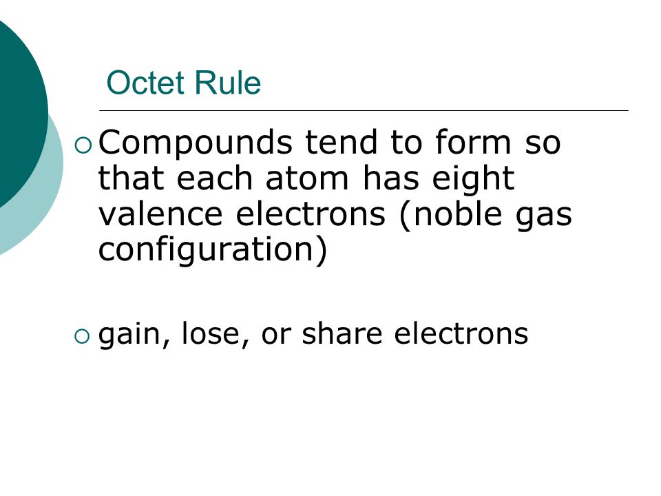 Octet Rule Compounds tend to form so that each atom has eight valence electrons (noble gas configuration)