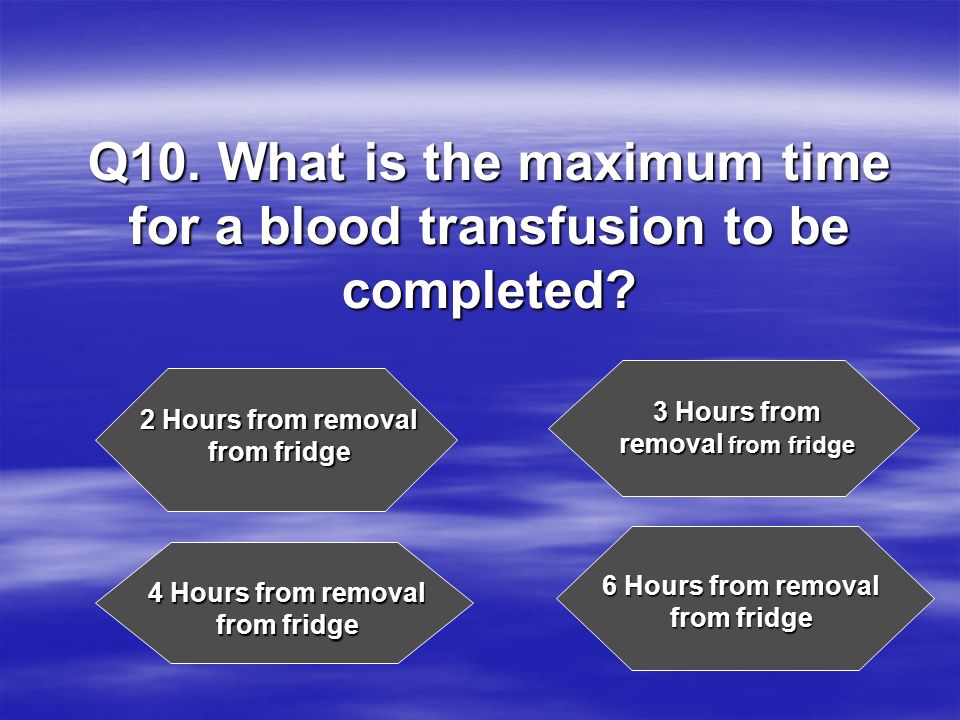 Q10. What is the maximum time for a blood transfusion to be completed
