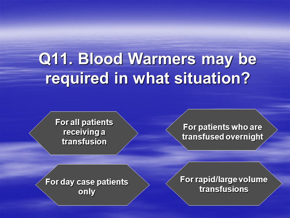 Q11. Blood Warmers may be required in what situation