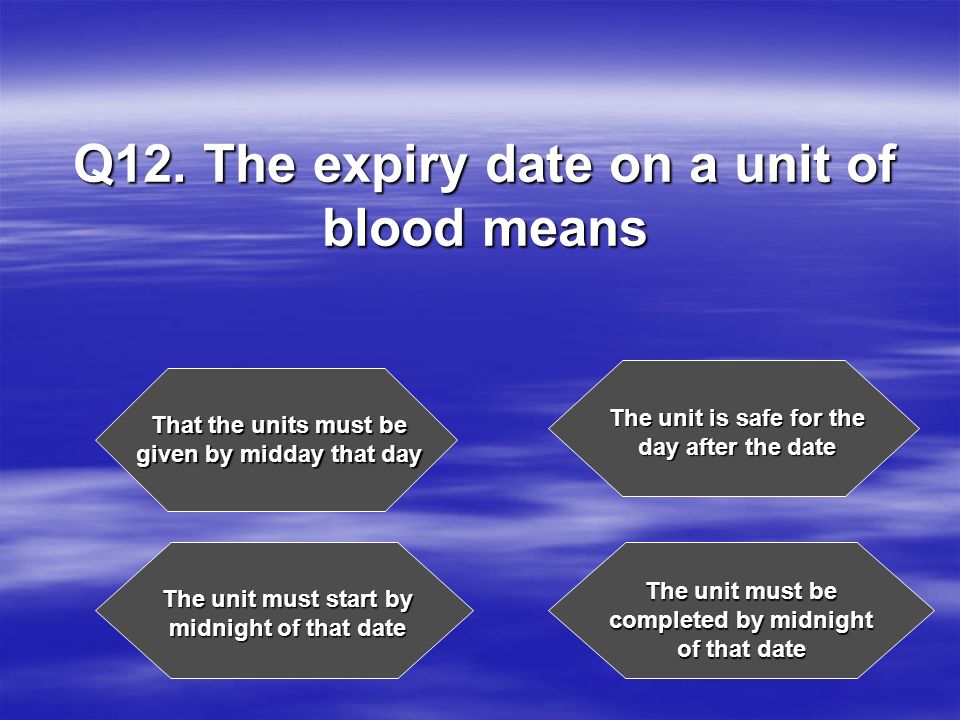Q12. The expiry date on a unit of blood means