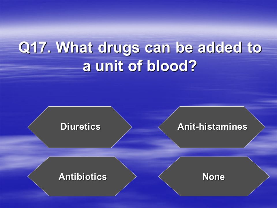 Q17. What drugs can be added to a unit of blood