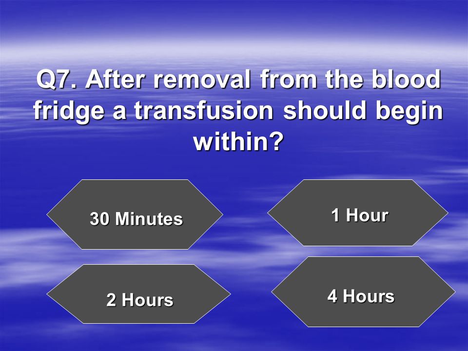 Q7. After removal from the blood fridge a transfusion should begin within