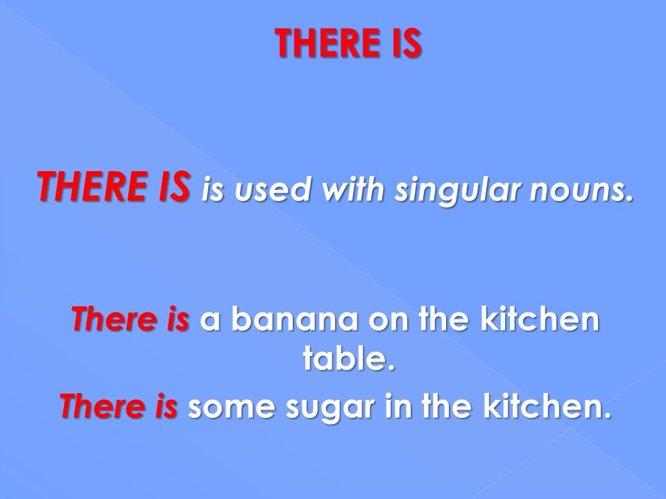 THERE IS is used with singular nouns.