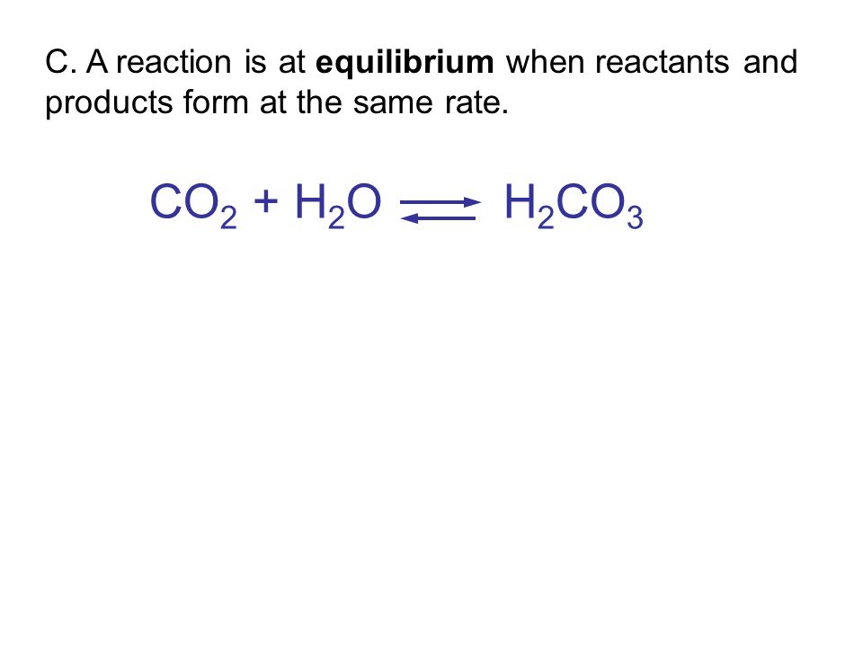 C. A reaction is at equilibrium when reactants and products form at the same rate.