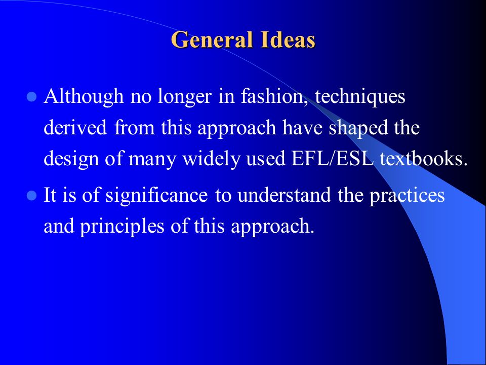 General Ideas Although no longer in fashion, techniques derived from this approach have shaped the design of many widely used EFL/ESL textbooks.
