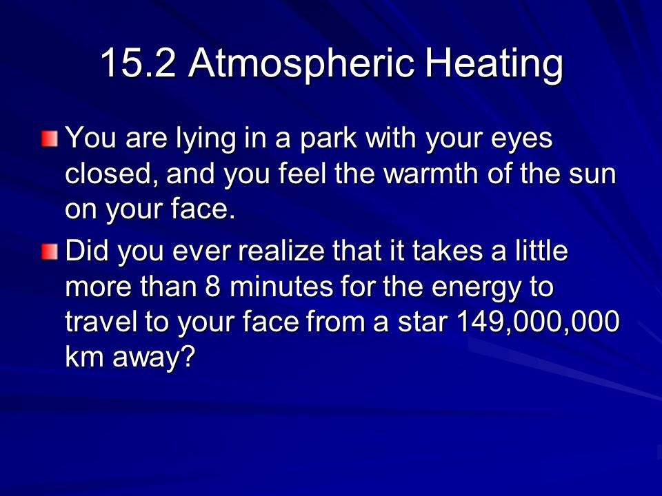 15.2 Atmospheric Heating You are lying in a park with your eyes closed, and you feel the warmth of the sun on your face.