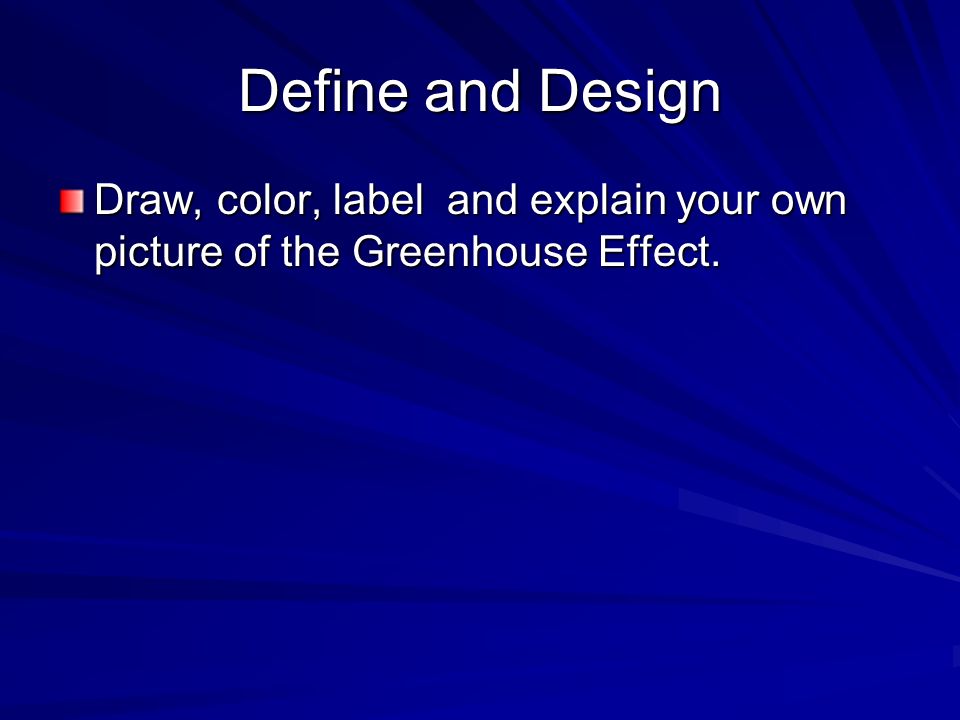 Define and Design Draw, color, label and explain your own picture of the Greenhouse Effect.