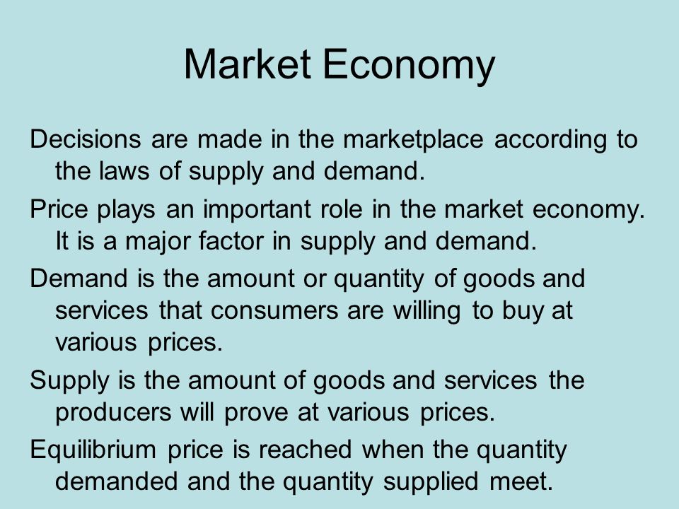 Market Economy Decisions are made in the marketplace according to the laws of supply and demand.