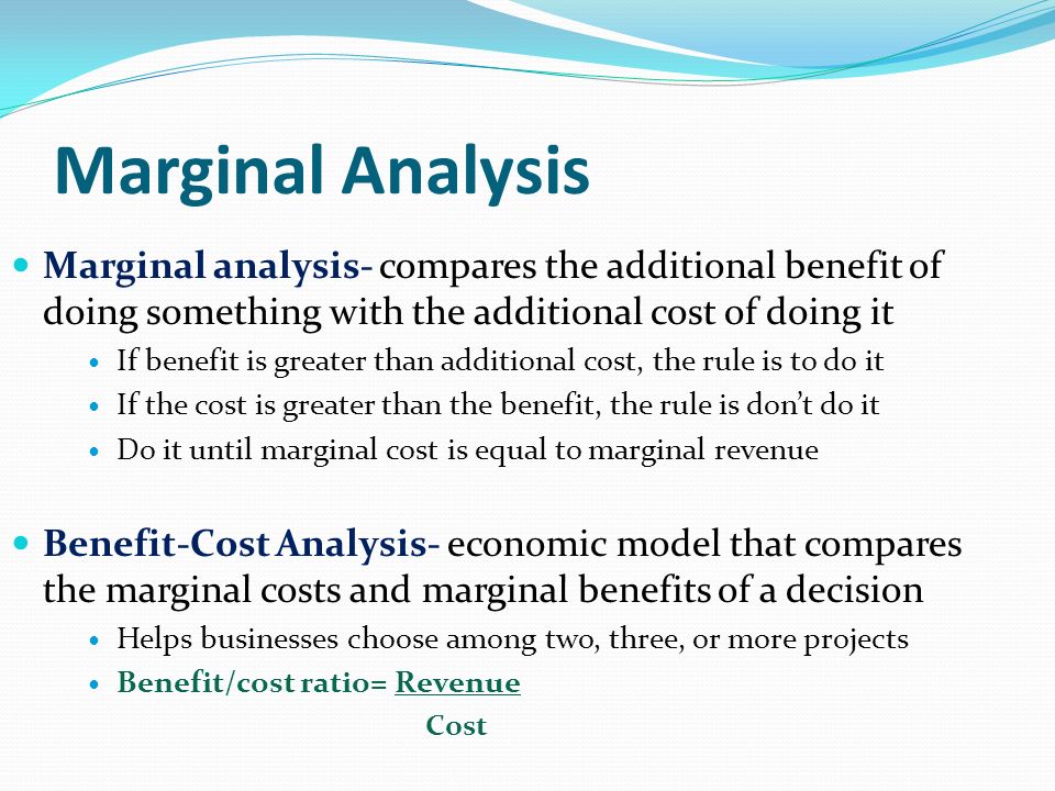 Marginal Analysis Marginal analysis- compares the additional benefit of doing something with the additional cost of doing it.