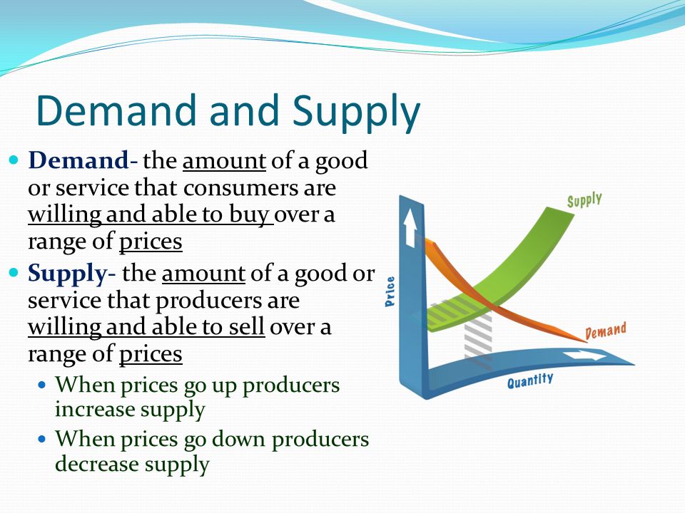Demand and Supply Demand- the amount of a good or service that consumers are willing and able to buy over a range of prices.