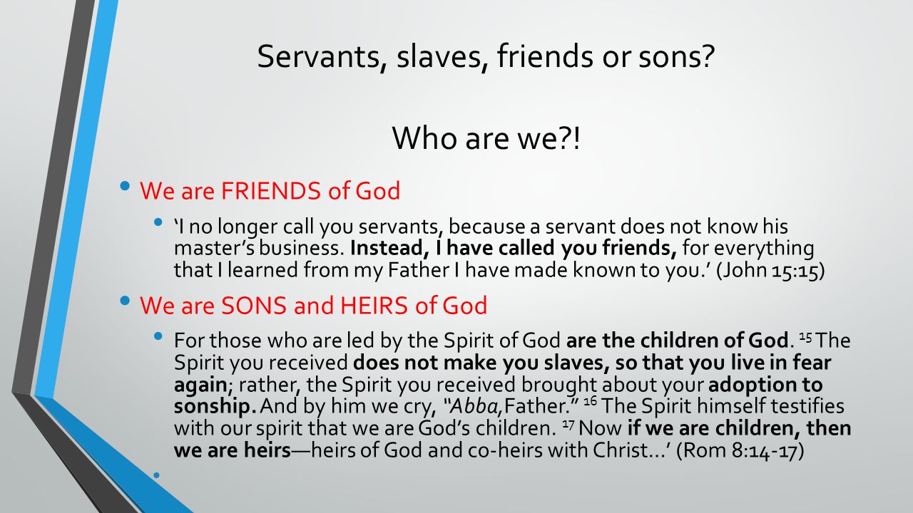 Servants, slaves, friends or sons Who are we !
