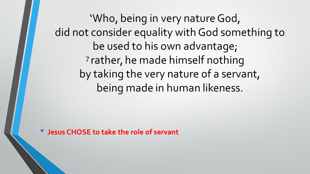 ‘Who, being in very nature God, did not consider equality with God something to be used to his own advantage; 7 rather, he made himself nothing by taking the very nature of a servant, being made in human likeness.