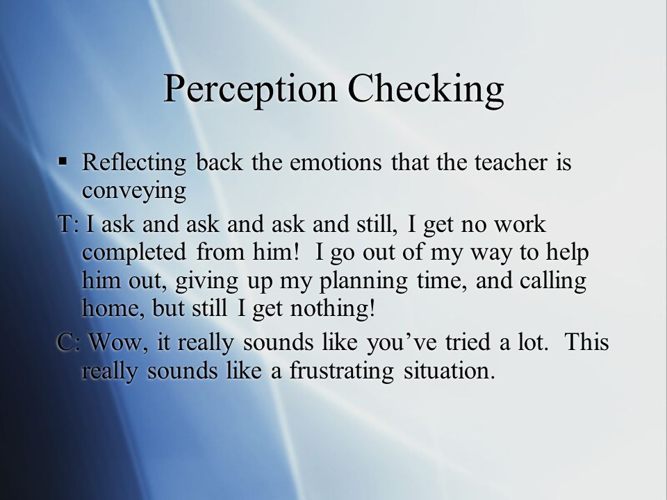 Perception Checking Reflecting back the emotions that the teacher is conveying.