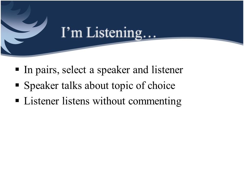 I’m Listening… In pairs, select a speaker and listener