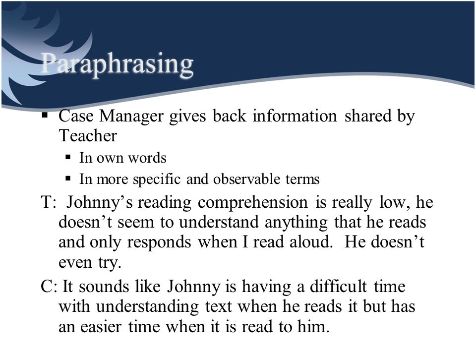 Paraphrasing Case Manager gives back information shared by Teacher