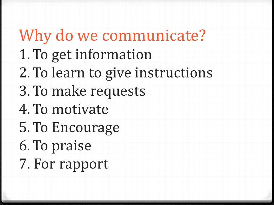 Why do we communicate. 1. To get information 2