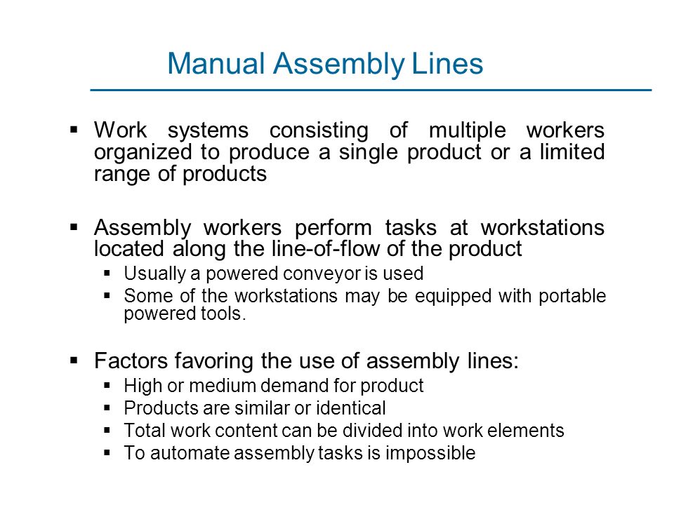 Manual Assembly Lines Work systems consisting of multiple workers organized to produce a single product or a limited range of products.