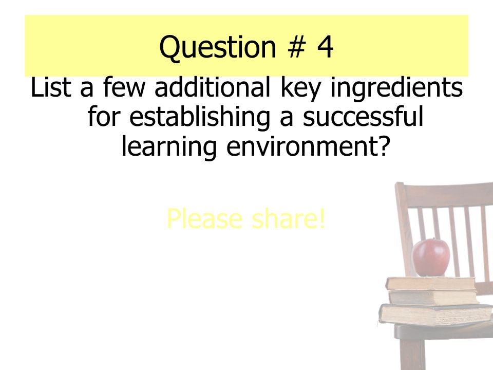 Question # 4 List a few additional key ingredients for establishing a successful learning environment