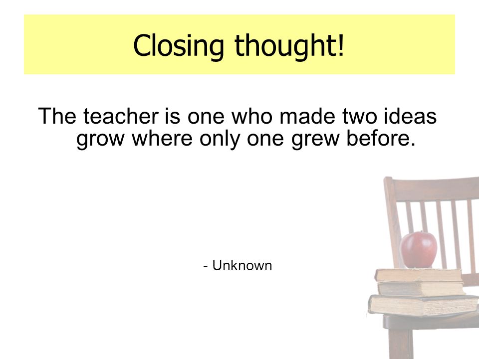 The teacher is one who made two ideas grow where only one grew before.