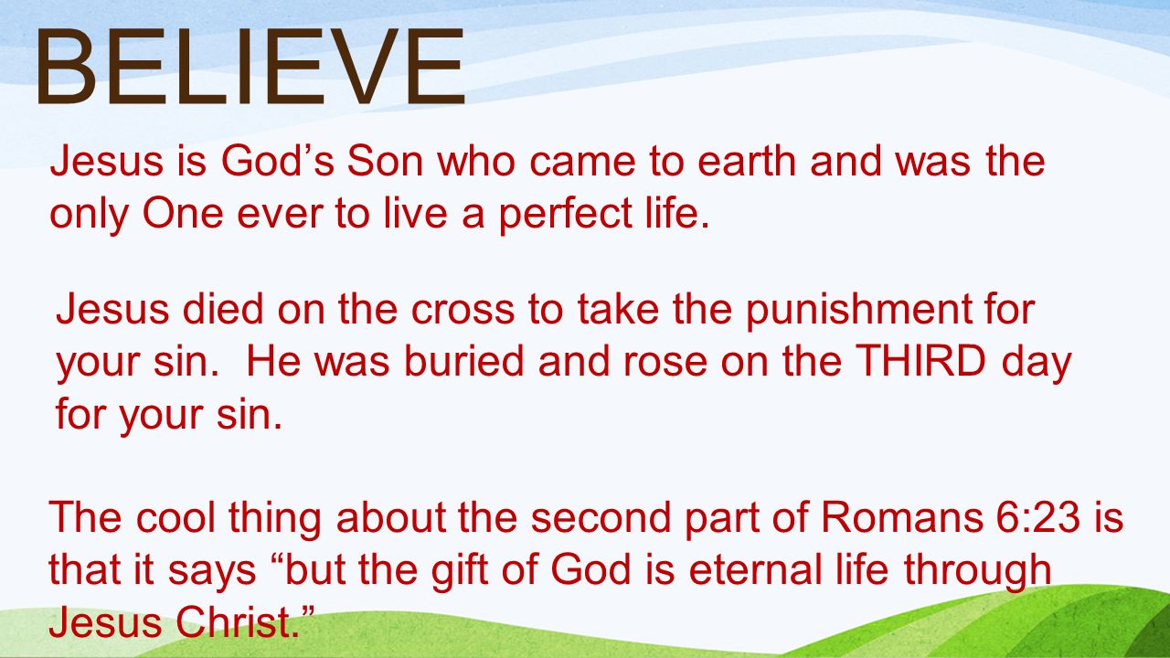 BELIEVE Jesus is God’s Son who came to earth and was the only One ever to live a perfect life.