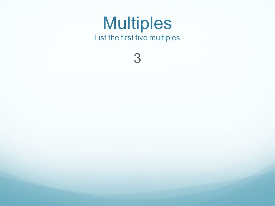 Multiples List the first five multiples