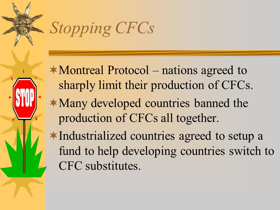 Stopping CFCs Montreal Protocol – nations agreed to sharply limit their production of CFCs.