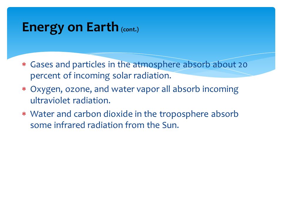 Energy on Earth (cont.) Gases and particles in the atmosphere absorb about 20 percent of incoming solar radiation.